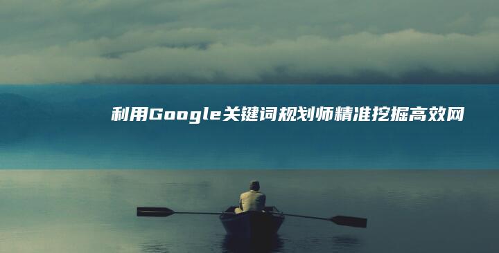 利用Google关键词规划师：精准挖掘高效网络搜索策略